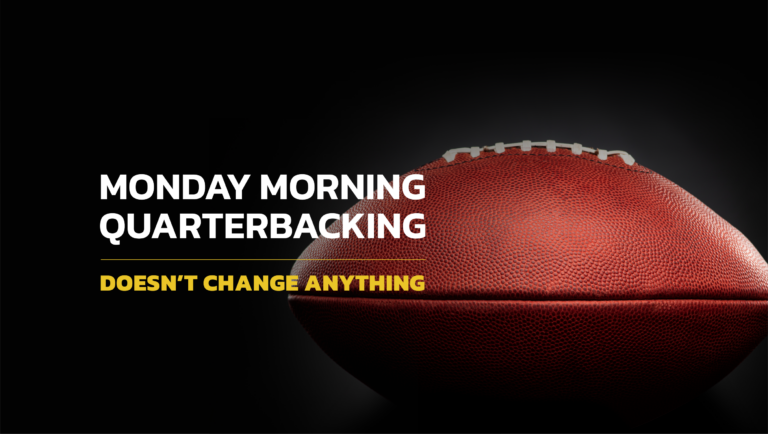 Monday Morning Quarterbacking Doesn’t Change Anything