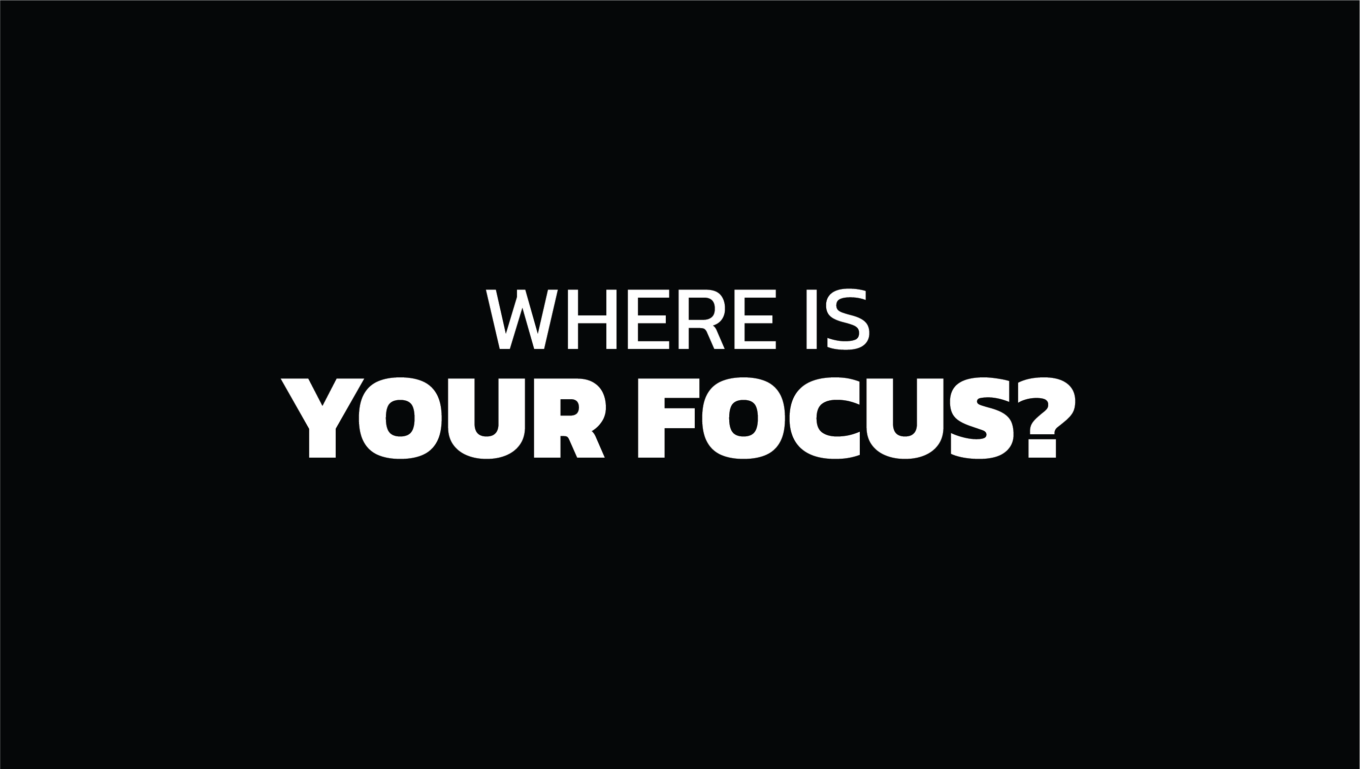 Where is your focus?
