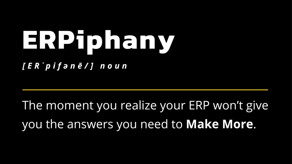 ERPiphany - the moment you realize your ERP won't give you the answers you need to Make More.